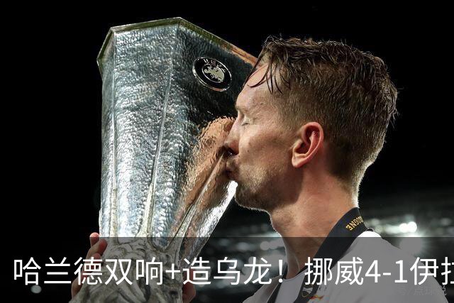 哈兰德双响+造乌龙！挪威4-1伊拉克取开门红 亚足联球队本届首败